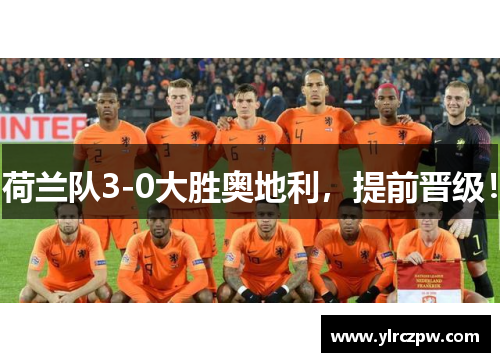 荷兰队3-0大胜奥地利，提前晋级！